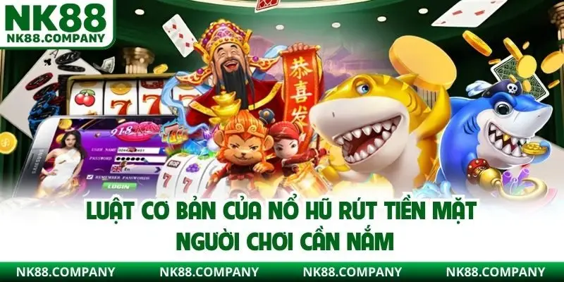 Luật cơ bản của nổ hũ rút tiền mặt người chơi cần nắm