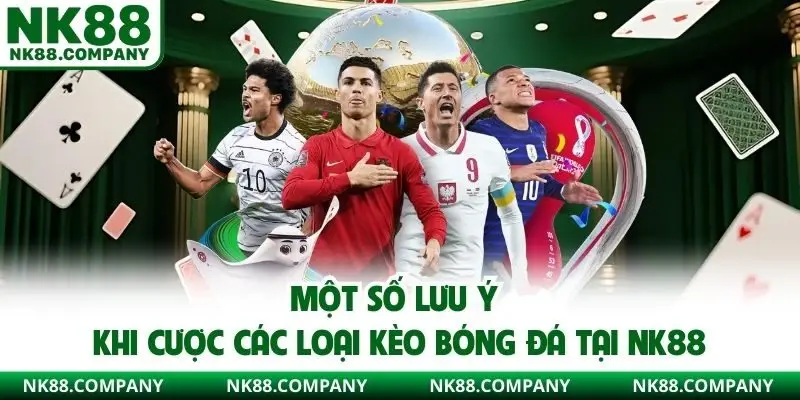 Một số lưu ý khi cược các loại kèo bóng đá tại NK88