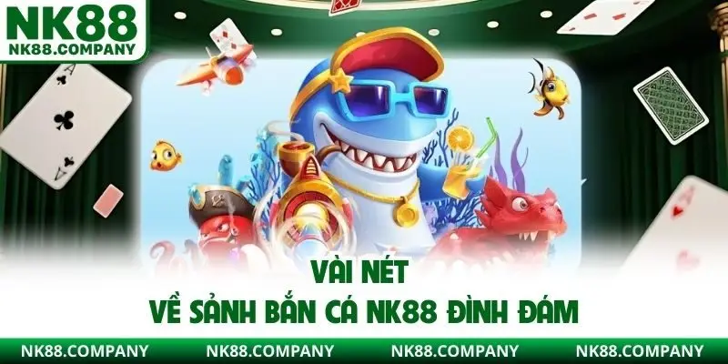 Vài nét về sảnh bắn cá NK88 đình đám